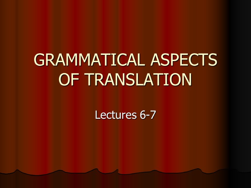 GRAMMATICAL ASPECTS OF TRANSLATION Lectures 6-7
